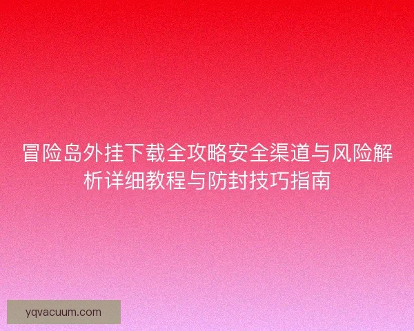 冒险岛外挂下载全攻略安全渠道与风险解析详细教程与防封技巧指南